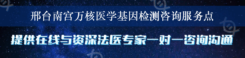 邢台南宫万核医学基因检测咨询服务点